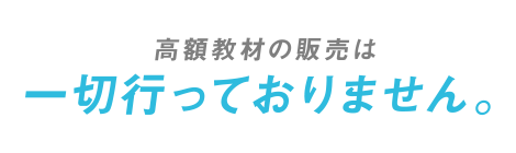 高額教材の販売は一切行っておりません。