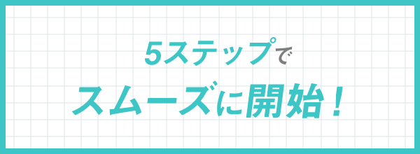 5ステップでスムーズに開始
